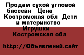 Продам сухой угловой бассейн › Цена ­ 3 500 - Костромская обл. Дети и материнство » Игрушки   . Костромская обл.